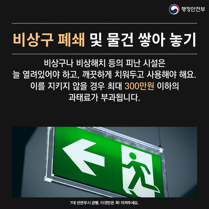 비상구 폐쇄 및 물건 쌓아 놓기. 비상구나 비상해치 등의 피난 시설은 늘 열려있어야 하고, 깨끗하게 치워두고 사용해야 해요. 이를 지키지 않을 경우 최대 300만원 이하의 과태료가 부과됩니다.